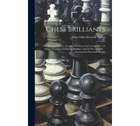 Chess Brilliants: One Hundred Games (Seventy-Five Even And Twenty-Five At Odds), Examples Of Daring Sacrifice And Of The Skill Of ... Ch