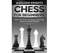 Chess For Beginners - Learn The Rules, Strategy, Openings, Queen's Gambit And More (Chess Mastery For Beginners Book 1)