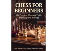 Chess for Beginners: The Complete Illustrated Guide to Playing and Winning