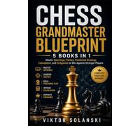 Chess Grandmaster Blueprint: 5 Books in 1: Master Openings, Tactics, Positional Strategy, Calculation, and Endgames to Win Against Stronger Players