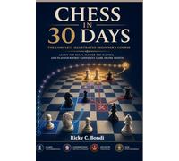 CHESS IN 30 DAYS: The Complete Illustrated Beginner's Course Learn the Rules, Master the Tactics, and Play Your First Confident Game in One Month