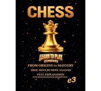 Chess: Learn To Play (Chess); From Origins To Mastery, Deep, Move-By-Move Analysis, Full Explanation with Detailed Diagram Descriptions