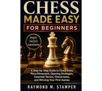 CHESS MADE EASY FOR BEGINNERS: A Step-by-Step Guide to Chess Rules, Piece Movement, Opening Strategies, Essential Tactics, Checkmates, and Winning Your First Games