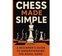 Chess Made Simple: A Beginner's Guide to Understanding the Royal Game