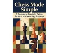 Chess Made Simple: A Complete Guide to Rules, Tactics, and Winning Strategy