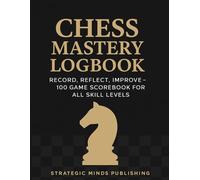 Chess Mastery Logbook: Record, Reflect, Improve - 100 Game Scorebook for All Skill Levels