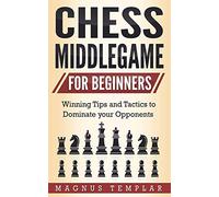 Chess Middlegame for Beginners: Winning Tips and Tactics to Dominate your Opponents