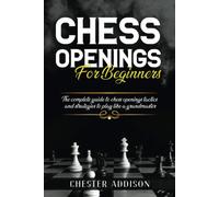 Chess Opening For Beginners: The Complete Guide To Chess Openings, Tactics And Strategies To Become A Grandmaster Of Chess