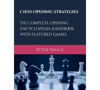 Chess Opening Strategies : The Complete Opening Encyclopedia Handbook with Featured Games: Never Get Caught Off Guard and Control the Board from Move ... the Competition and Surge Past 1500 ELO
