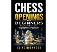Chess Openings for Beginners: Simple, Powerful Opening Systems to Control the Board, Avoid Early Traps, and Start Every Game with Confidence