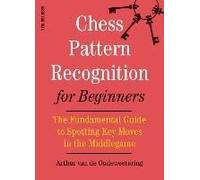 Chess Pattern Recognition For Beginners: The Fundamental Guide To Spotting Key Moves In The Middlegame
