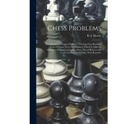Chess Problems: A Collection Of Original Positions, Forming One Hundred Ends Of Games Won Or Drawn; To Which Is Added A Selection Of G