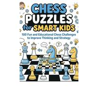 Chess Puzzles for Smart Kids: 100 Fun and Educational Chess Challenges to Improve Thinking and Strategy