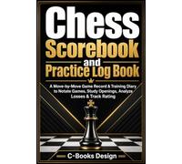 Chess Scorebook and Practice Log Book: A Move-by-Move Game Record & Training Diary to Notate Games, Study Openings, Analyze Losses & Track Rating