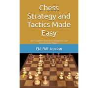 Chess Strategy And Tactics Made Easy: The Complete Manual For Beginners And Intermediate Players