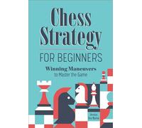 Chess Strategy for Beginners: Winning Maneuvers to Master the Game