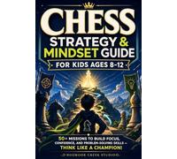 Chess Strategy & Mindset Guide for Kids Ages 8-12: 50+ Missions to Build Focus, Confidence, and Problem-Solving Skills - Think Like a Champion!