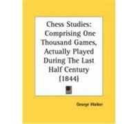 Chess Studies: Comprising One Thousand Games, Actually Played During the Last Half Century (1844) Walker, George (Auteur)