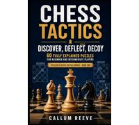 Chess Tactics: Discover, Deflect, Decoy: 60 Fully Explained Puzzles for Beginner and Intermediate Players