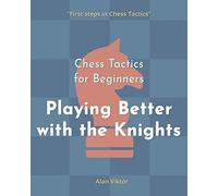 Chess Tactics for Beginners, Playing Better with the Knights: 500 Chess Problems to Master the Knights