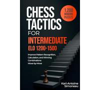 Chess Tactics for Intermediate: ELO 1200-1500: 1,200 Modern Puzzles to Improve Pattern Recognition, Calculation, and Winning Combinations