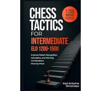 Chess Tactics for Intermediate: ELO 1200-1500: 1,200 Modern Puzzles to Improve Pattern Recognition, Calculation, and Winning Combinations
