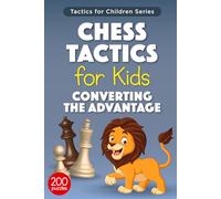 Chess Tactics for Kids Converting The Advantage: 200 Exercises for Children on How to Convert The Material Advantage in Chess Games