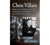 Chess Villain: How Alexander Alekhine Alienated the World and Changed the Game