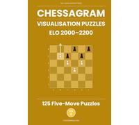 Chessagram: 125 Five-Move Chess Puzzles - Visualisation Training to Sharpen Tactics and Calculation (ELO 2000-2200)