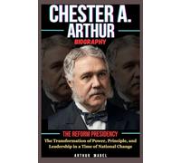 Chester A. Arthur Biography: The Reform Presidency: The Transformation of Power, Principle, and Leadership in a Time of National Change