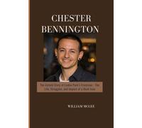 Chester Bennington Biography: The Untold Story of Linkin Park’s Frontman - The Life, Struggles, and Impact of a Rock Icon