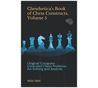 Chesthetica's Book Of Chess Constructs, Volume 5: Original Computer-Generated Chess Problems For Solving And Analysis