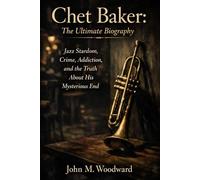 Chet Baker: The Ultimate Biography - Jazz Stardom, Crime, Addiction, and the Truth About His Mysterious End