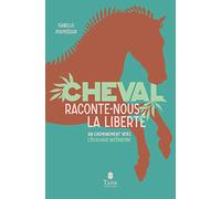 Cheval, raconte-nous la liberté - Un cheminement vers l'écologie intérieure par la connexion avec l'animal. Spiritualité, clés pratique, respect du vivant, développement personnel