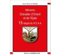 Chevalier d'Orient et de l'Epée Mémento 15ème degré du R.E.A.A. - Pierre Pelle Le Croisa - Numerilivre Eds - broché - Essai
