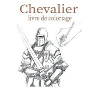 chevalier Livre de coloriage: Livre de coloriage, pour petits et grands, hommes et femmes, coloriage chevaliers médiévaux, armures et armes.
