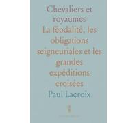 Chevaliers et royaumes: La féodalité, les obligations seigneuriales et les grandes expéditions croisées