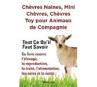 Chèvres Naines, Mini Chèvres, Chèvres Toy Pour Animaux De Compagnie. Tout Ce Qu'il Faut Savoir. Ce Livre Couvre L'élevage, La Reproduction, La Traite, L'alimentation, Les Soins Et La Santé.