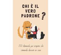 Chi è il vero padrone?: 100 domande per scoprire chi comanda davvero in casa tra te e il tuo amico a quattro zampe
