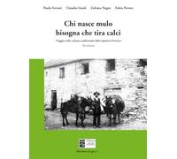 Chi nasce mulo bisogna che tira calci: Viaggio nella cultura tradizionale delle Quattro Province