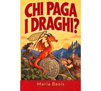 Chi paga i draghi?: Un libro di avventura per bambini sul coraggio, ingegno ed amicizia. Libri per ragazzi 10-14 anni.
