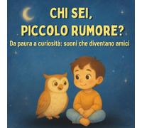 Chi sei, piccolo rumore?: Da paura a curiosità: suoni che diventano amici ,libro per bambini con paura dei rumori notturni