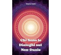 Chi Sono Io - Dialoghi sul Non-Duale: Una raccolta di insegnamenti advaita in forma di dialogo