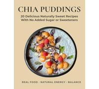 Chia Puddings: Naturally Sweet Recipes with Real Ingredients and No Added Sugar or Sweeteners