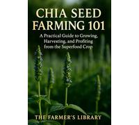 Chia Seed Farming 101: A Practical Guide to Growing, Harvesting & Profiting from the Superfood Crop: Sustainable Methods, Organic Pest Control & Marketing Strategies for Small and Large Farms