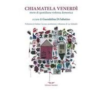 Chiamatela Venerdì. Storie Di Quotidiana Violenza Domestica