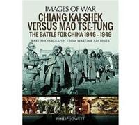 Chiang Kai-Shek Versus Mao Tse-tung: The Battle for China 1946 1949: Rare Photographs from Wartime Archives