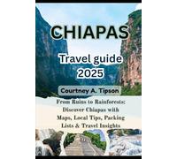 CHIAPAS TRAVEL GUIDE 2025: From Ruins to Rainforests: Discover Chiapas with Maps, Local Tips, Packing Lists & Travel Insights