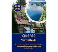 Chiapas Travel Guide: Your essential companion to Explore Maya Ruins, Lush Jungles, and Mountain Villages in Mexico’s Most Authentic Region.