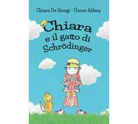Chiara E Il Gatto Di Schrödinger: Divertente Avventura Per Bambini, Fisica Quantistica Con Simpatici Disegni: 1 (Chiara Nel Tempo)